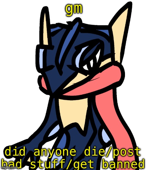 Greninja (drawn by Nugget) | gm; did anyone die/post bad stuff/get banned | image tagged in greninja drawn by nugget | made w/ Imgflip meme maker