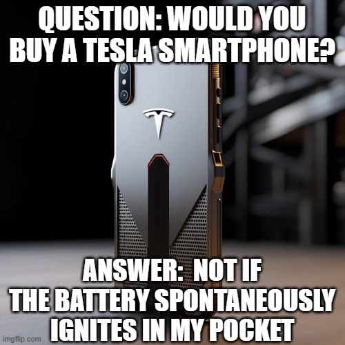 Tesla Smartphone | QUESTION: WOULD YOU BUY A TESLA SMARTPHONE? ANSWER:  NOT IF THE BATTERY SPONTANEOUSLY IGNITES IN MY POCKET | image tagged in tesla,smart phone | made w/ Imgflip meme maker