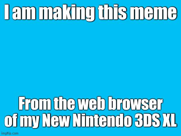 I am not kidding. I have photo proof. | I am making this meme; From the web browser of my New Nintendo 3DS XL | image tagged in 3ds,what in the hot crispy kentucky fried frick | made w/ Imgflip meme maker