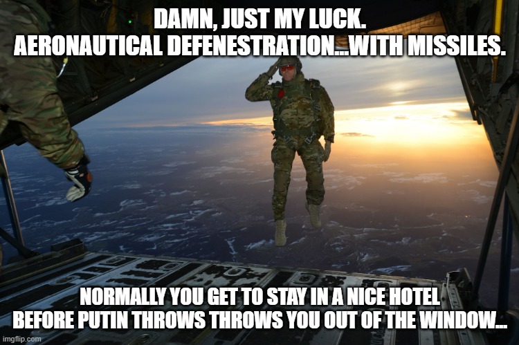 Prighozhin Plane | DAMN, JUST MY LUCK.
AERONAUTICAL DEFENESTRATION...WITH MISSILES. NORMALLY YOU GET TO STAY IN A NICE HOTEL BEFORE PUTIN THROWS THROWS YOU OUT OF THE WINDOW... | image tagged in army soldier jumping out of plane | made w/ Imgflip meme maker