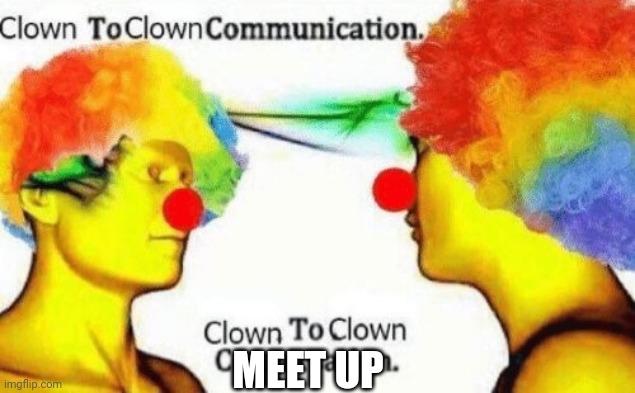 Clown to clown conversation | MEET UP | image tagged in clown to clown conversation | made w/ Imgflip meme maker