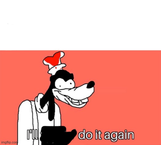 I'll do it again | image tagged in i'll do it again | made w/ Imgflip meme maker