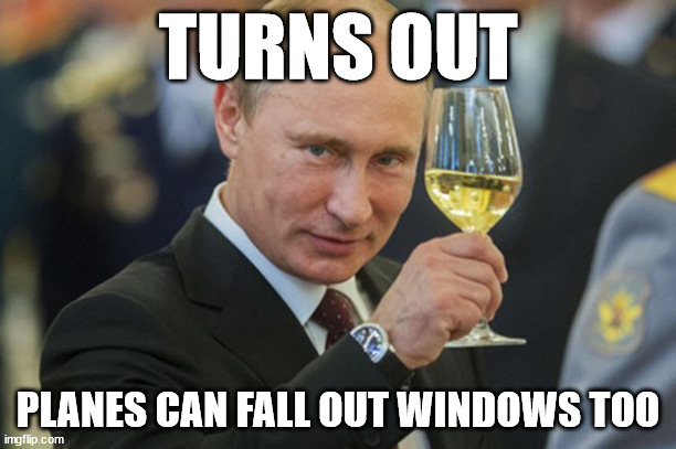 Putin Cheers | TURNS OUT; PLANES CAN FALL OUT WINDOWS TOO | image tagged in putin cheers | made w/ Imgflip meme maker