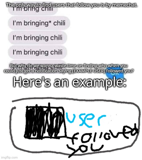 I'm bring chili | The only way to find users that follow you is by memechat. But why do we wanna waste time on finding who when you could just get a notification saying [EXAMPLE USER] followed you? Here's an example: | image tagged in i'm bring chili | made w/ Imgflip meme maker