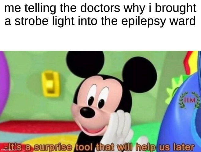 Surprise tool | me telling the doctors why i brought a strobe light into the epilepsy ward | image tagged in surprise tool | made w/ Imgflip meme maker