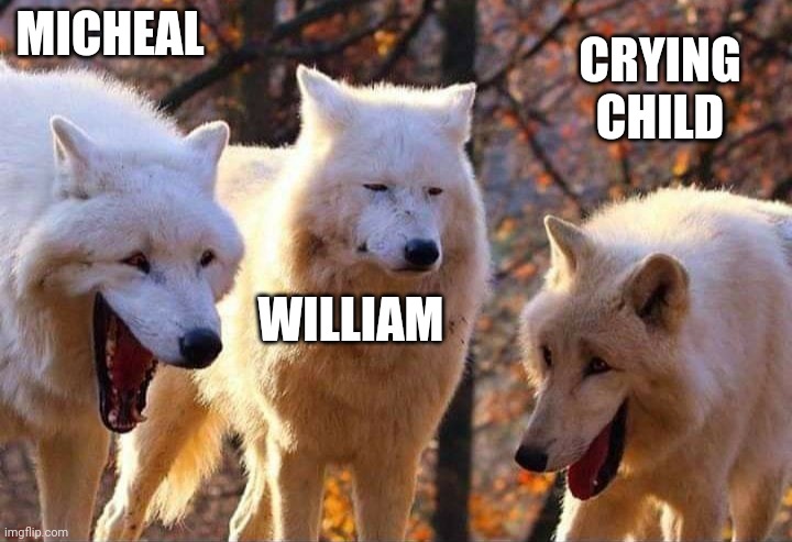 Laughing wolf | MICHEAL WILLIAM CRYING CHILD | image tagged in laughing wolf | made w/ Imgflip meme maker