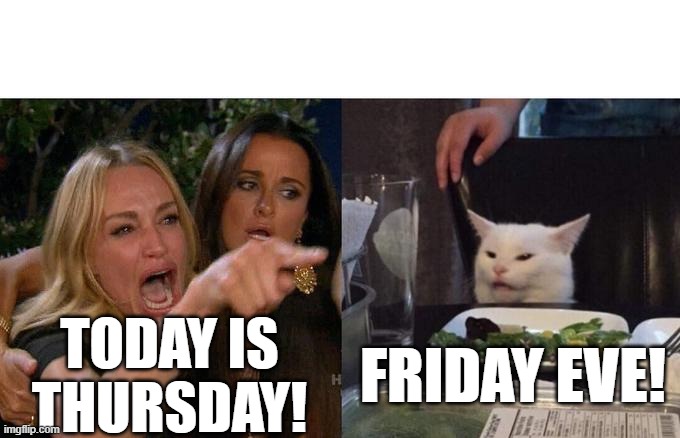 Friday Eve | FRIDAY EVE! TODAY IS THURSDAY! | image tagged in memes,woman yelling at cat,thursday,friday eve | made w/ Imgflip meme maker