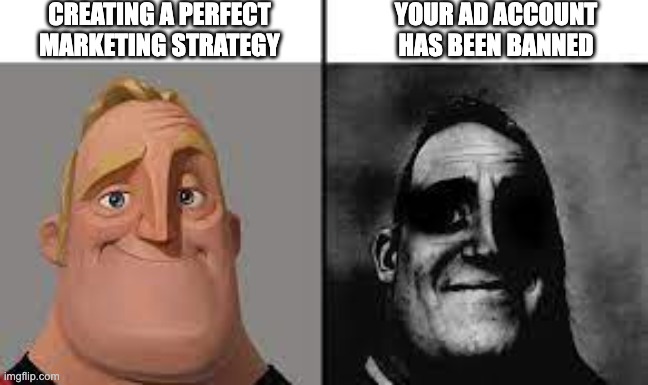Normal and dark mr.incredibles | CREATING A PERFECT MARKETING STRATEGY; YOUR AD ACCOUNT HAS BEEN BANNED | image tagged in normal and dark mr incredibles | made w/ Imgflip meme maker