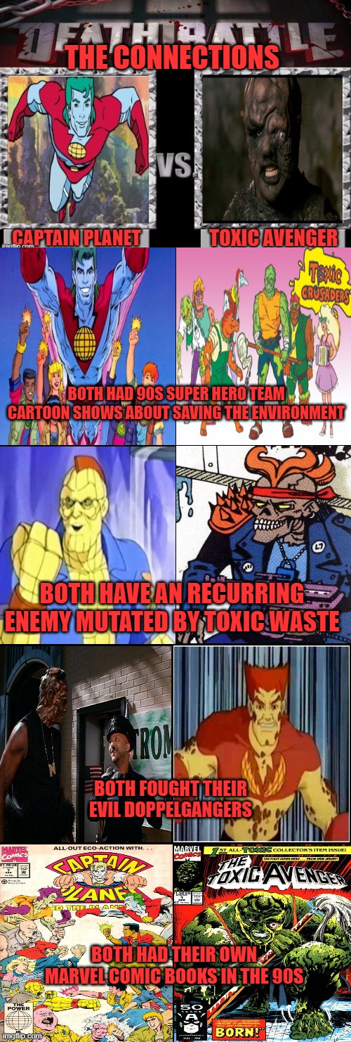 THE CONNECTIONS; BOTH HAD 90S SUPER HERO TEAM CARTOON SHOWS ABOUT SAVING THE ENVIRONMENT; BOTH HAVE AN RECURRING ENEMY MUTATED BY TOXIC WASTE; BOTH FOUGHT THEIR EVIL DOPPELGANGERS; BOTH HAD THEIR OWN MARVEL COMIC BOOKS IN THE 90S | image tagged in death battle,toxic avenger,captain planet,cartoons,comics,mutated | made w/ Imgflip meme maker