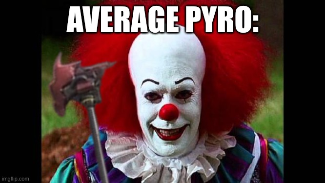 I Love Clowns | AVERAGE PYRO: | image tagged in i love clowns | made w/ Imgflip meme maker