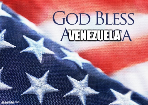 God bless America | VENEZUELA | image tagged in god bless america | made w/ Imgflip meme maker