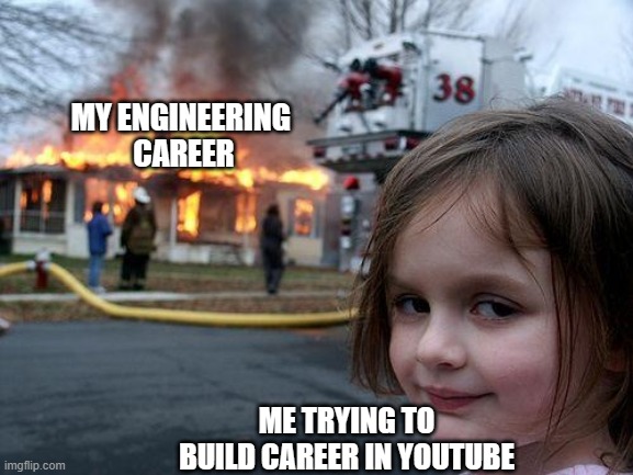 Engineering career | MY ENGINEERING 
CAREER; ME TRYING TO BUILD CAREER IN YOUTUBE | image tagged in memes,disaster girl | made w/ Imgflip meme maker