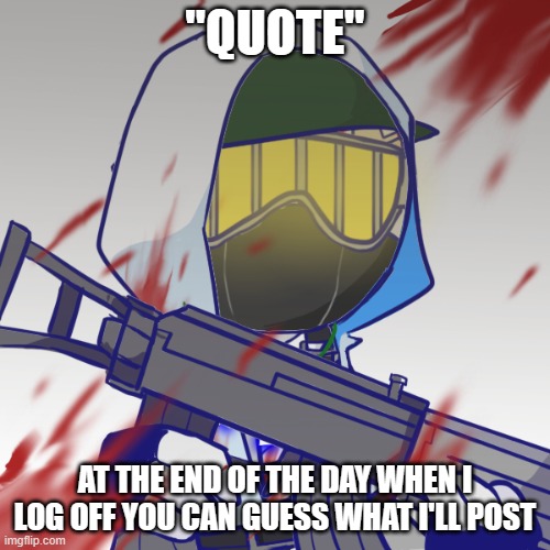 resses peanut butta | "QUOTE"; AT THE END OF THE DAY WHEN I LOG OFF YOU CAN GUESS WHAT I'LL POST | image tagged in resses peanut butta | made w/ Imgflip meme maker