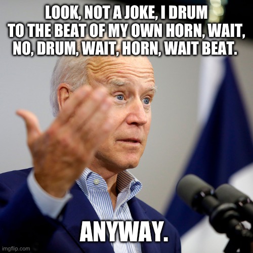 Quid pro joe | LOOK, NOT A JOKE, I DRUM TO THE BEAT OF MY OWN HORN, WAIT, NO, DRUM, WAIT, HORN, WAIT BEAT. ANYWAY. | image tagged in quid pro joe | made w/ Imgflip meme maker