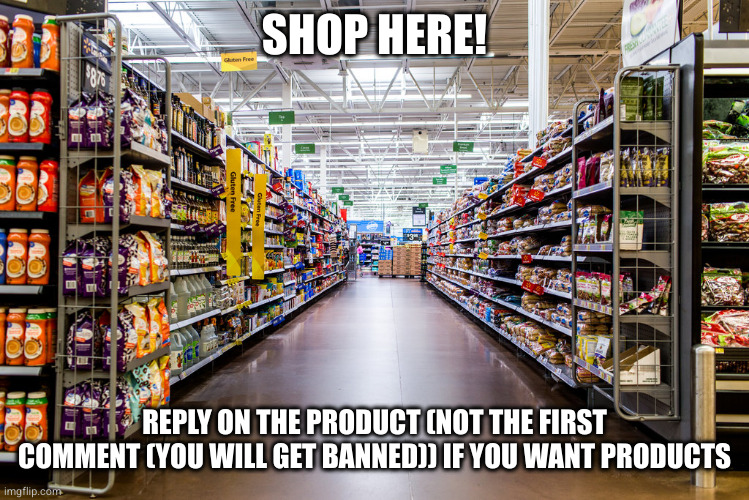 Shop Here! | SHOP HERE! REPLY ON THE PRODUCT (NOT THE FIRST COMMENT (YOU WILL GET BANNED)) IF YOU WANT PRODUCTS | made w/ Imgflip meme maker