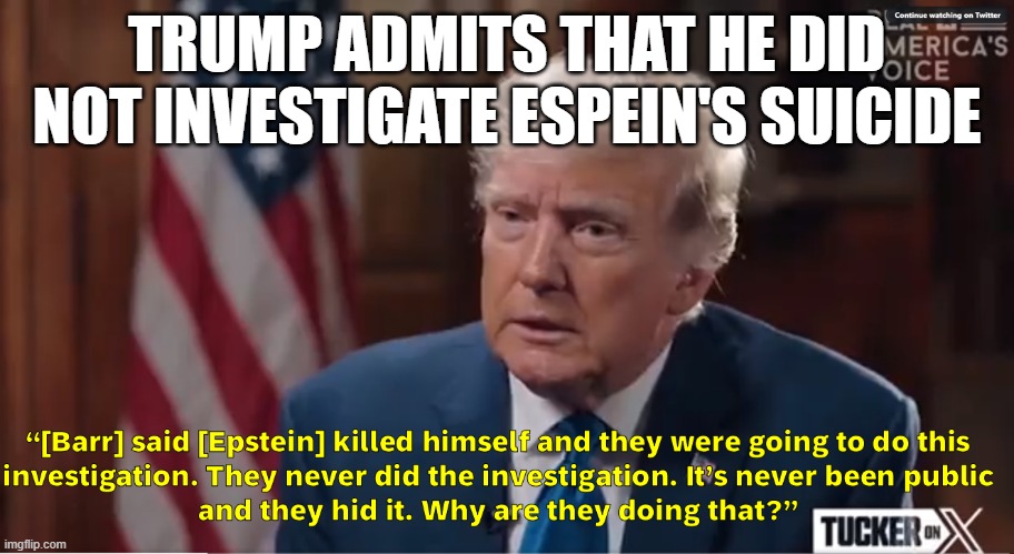 trump was the President!! trump is part of the cover up!! | TRUMP ADMITS THAT HE DID NOT INVESTIGATE ESPEIN'S SUICIDE | made w/ Imgflip meme maker