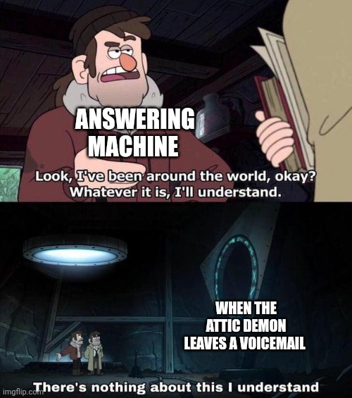 This is why attic demons don't leave voicemails | ANSWERING MACHINE; WHEN THE ATTIC DEMON LEAVES A VOICEMAIL | image tagged in gravity falls understanding | made w/ Imgflip meme maker