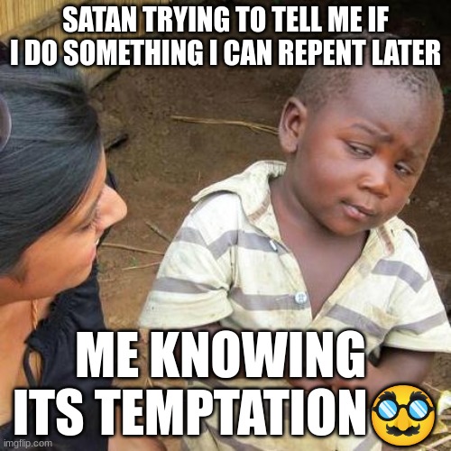 not today satan | SATAN TRYING TO TELL ME IF I DO SOMETHING I CAN REPENT LATER; ME KNOWING  ITS TEMPTATION🥸 | image tagged in memes,third world skeptical kid | made w/ Imgflip meme maker