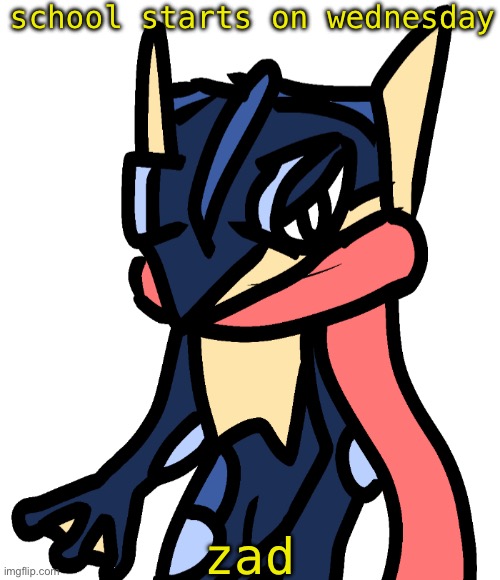 Greninja (drawn by Nugget) | school starts on wednesday; zad | image tagged in greninja drawn by nugget | made w/ Imgflip meme maker