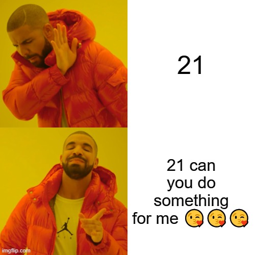 21?? | 21; 21 can you do something for me 😘😘😘 | image tagged in memes,drake hotline bling | made w/ Imgflip meme maker