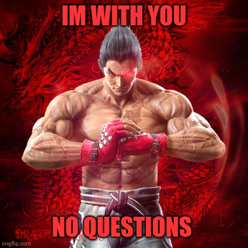 KAZUYA MISHIMA | IM WITH YOU; NO QUESTIONS | image tagged in kazuya mishima | made w/ Imgflip meme maker