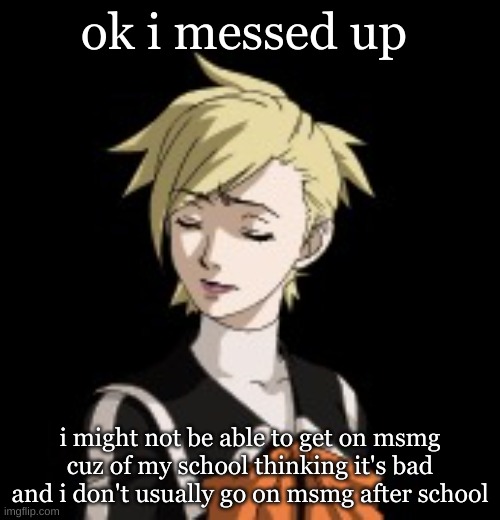. | ok i messed up; i might not be able to get on msmg cuz of my school thinking it's bad and i don't usually go on msmg after school | made w/ Imgflip meme maker