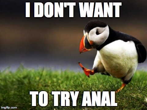 Unpopular Opinion Puffin Meme | I DON'T WANT TO TRY ANAL | image tagged in memes,unpopular opinion puffin,AdviceAnimals | made w/ Imgflip meme maker