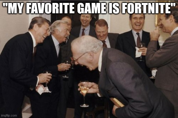 lol | "MY FAVORITE GAME IS FORTNITE" | image tagged in memes,laughing men in suits,lol | made w/ Imgflip meme maker