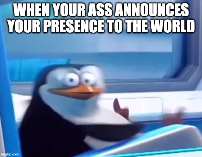 Uh oh | WHEN YOUR ASS ANNOUNCES YOUR PRESENCE TO THE WORLD | image tagged in uh oh | made w/ Imgflip meme maker