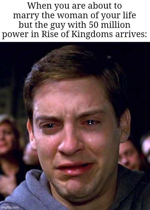 Image Title | When you are about to marry the woman of your life but the guy with 50 million power in Rise of Kingdoms arrives: | image tagged in crying peter parker,love,memes,funny,cool,upvote | made w/ Imgflip meme maker