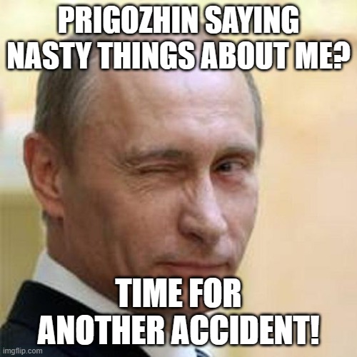 Putin Winking | PRIGOZHIN SAYING NASTY THINGS ABOUT ME? TIME FOR ANOTHER ACCIDENT! | image tagged in putin winking | made w/ Imgflip meme maker