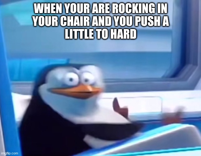 Your life flashed before your eyes | WHEN YOUR ARE ROCKING IN
YOUR CHAIR AND YOU PUSH A
LITTLE TO HARD | image tagged in uh oh | made w/ Imgflip meme maker