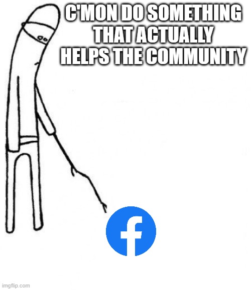 Facebook Better Do something | C'MON DO SOMETHING THAT ACTUALLY HELPS THE COMMUNITY | image tagged in c'mon do something | made w/ Imgflip meme maker