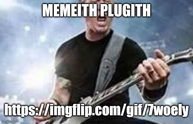 trump Hetfield | MEMEITH PLUGITH; https://imgflip.com/gif/7woely | image tagged in trump hetfield | made w/ Imgflip meme maker