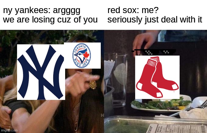 mlb arguing teams be like | ny yankees: argggg we are losing cuz of you; red sox: me? seriously just deal with it | image tagged in memes,woman yelling at cat | made w/ Imgflip meme maker