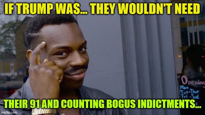 Roll Safe Think About It Meme | IF TRUMP WAS... THEY WOULDN'T NEED THEIR 91 AND COUNTING BOGUS INDICTMENTS... | image tagged in memes,roll safe think about it | made w/ Imgflip meme maker