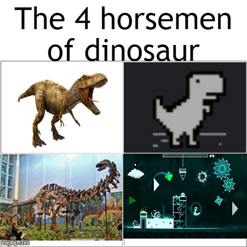 I like the 4th one tbh | The 4 horsemen of dinosaur | image tagged in the 4 horsemen of,geometry dash,memes | made w/ Imgflip meme maker