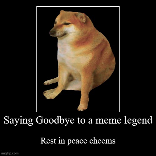 Saying Goodbye to a meme legend | Rest in peace cheems | image tagged in demotivationals,cheems | made w/ Imgflip demotivational maker