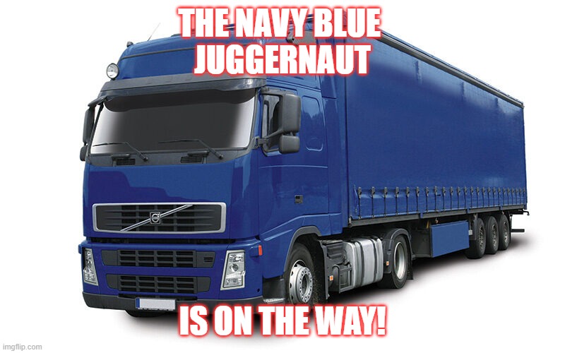 THE NAVY BLUE  JUGGERNAUT; IS ON THE WAY! | made w/ Imgflip meme maker