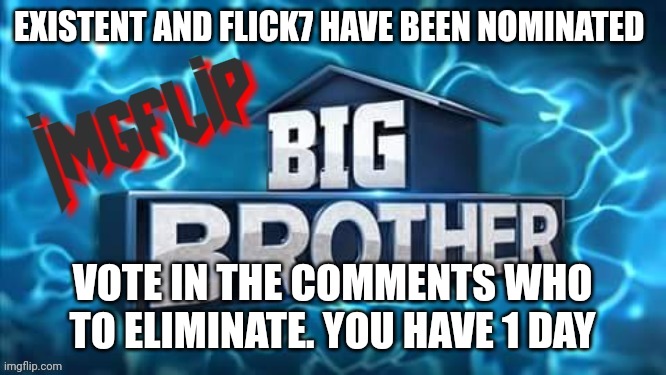 Nomination | EXISTENT AND FLICK7 HAVE BEEN NOMINATED; VOTE IN THE COMMENTS WHO TO ELIMINATE. YOU HAVE 1 DAY | image tagged in imgflip big brother logo,challenge | made w/ Imgflip meme maker