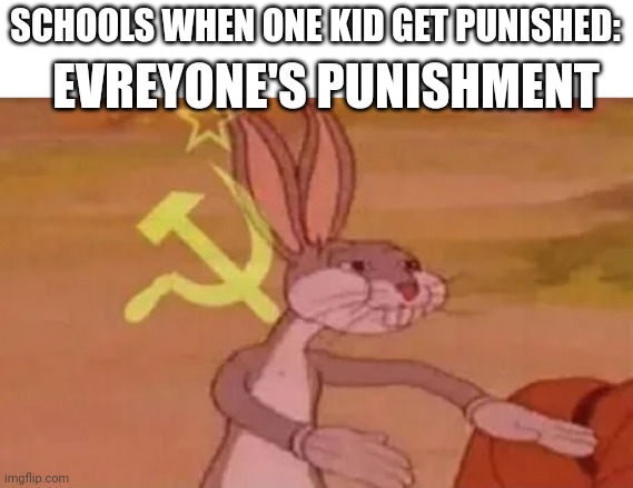 Bugs bunny communist | SCHOOLS WHEN ONE KID GET PUNISHED:; EVREYONE'S PUNISHMENT | image tagged in bugs bunny communist | made w/ Imgflip meme maker