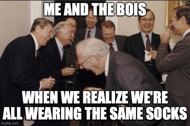 Laughing Men In Suits | ME AND THE BOIS; WHEN WE REALIZE WE'RE ALL WEARING THE SAME SOCKS | image tagged in memes,laughing men in suits | made w/ Imgflip meme maker