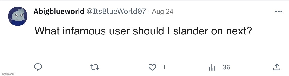 Give me an infamous user, and I will do so | Aug 24; What infamous user should I slander on next? | image tagged in itsblueworld07 template | made w/ Imgflip meme maker