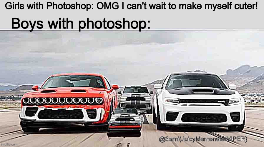 I created this pic | Girls with Photoshop: OMG I can't wait to make myself cuter! Boys with photoshop:; @Sami(JuicyMemenatorVIPER) | image tagged in pics,photoshop,memes,relatable,true,girls vs- boiiszzz | made w/ Imgflip meme maker
