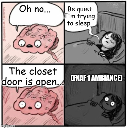Oh no..... | Be quiet I'm trying to sleep; Oh no... The closet door is open... (FNAF 1 AMBIANCE) | image tagged in brain before sleep,funny,fun,funny memes,relatable memes,relatable | made w/ Imgflip meme maker