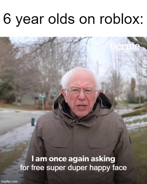 ahh young children | 6 year olds on roblox:; for free super duper happy face | image tagged in memes,bernie i am once again asking for your support,roblox,roblox meme,stupid | made w/ Imgflip meme maker