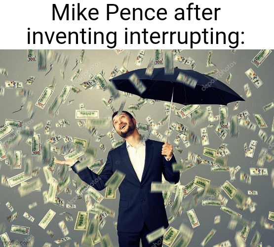 Bro spoke the most in the republican debate I think (#3,377) | Mike Pence after inventing interrupting: | image tagged in rich main raining money,republicans,republican debate,politics,memes,true | made w/ Imgflip meme maker