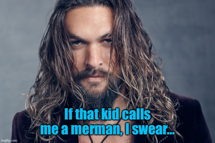 If that kid calls me a merman, I swear… | image tagged in jason mamoa | made w/ Imgflip meme maker