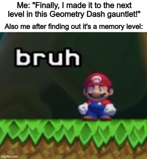 Most memory levels sucks .-. | Me: "Finally, I made it to the next level in this Geometry Dash gauntlet!"; Also me after finding out it's a memory level: | image tagged in mario bruh | made w/ Imgflip meme maker