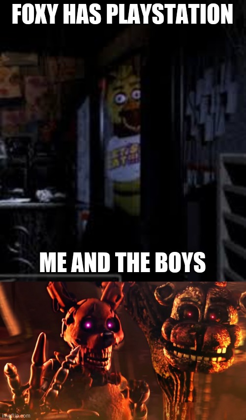 FOXY HAS PLAYSTATION; ME AND THE BOYS | image tagged in chica looking in window fnaf,burntrap and the blob | made w/ Imgflip meme maker